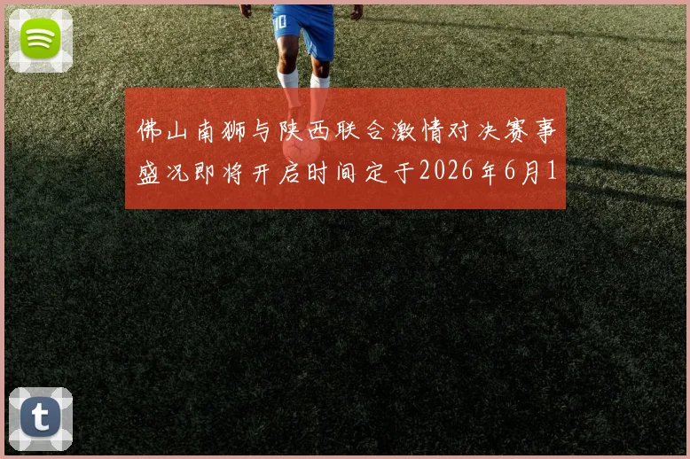 佛山南狮与陕西联合激情对决赛事盛况即将开启时间定于2026年6月14日周日晚上七点半