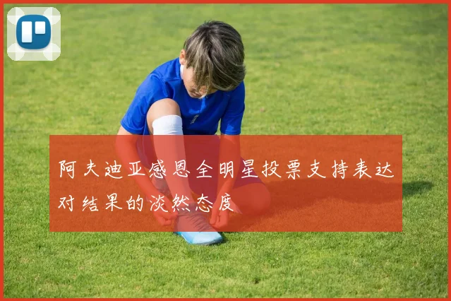 阿夫迪亚感恩全明星投票支持表达对结果的淡然态度