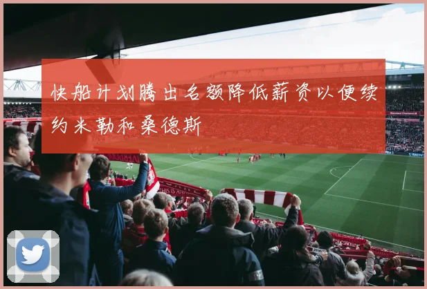 快船计划腾出名额降低薪资以便续约米勒和桑德斯