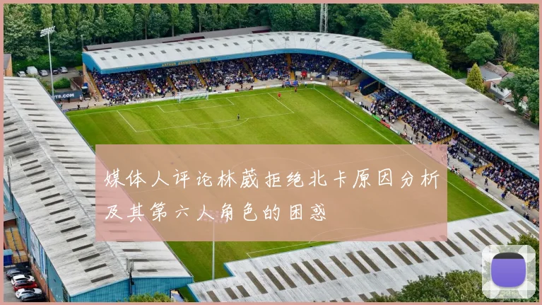 媒体人评论林葳拒绝北卡原因分析及其第六人角色的困惑