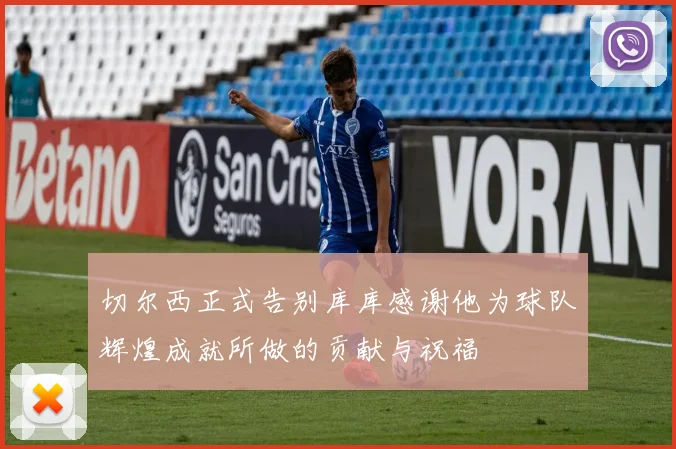 切尔西正式告别库库感谢他为球队辉煌成就所做的贡献与祝福