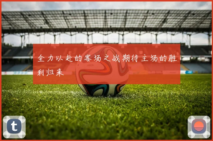 全力以赴的客场之战期待主场的胜利归来