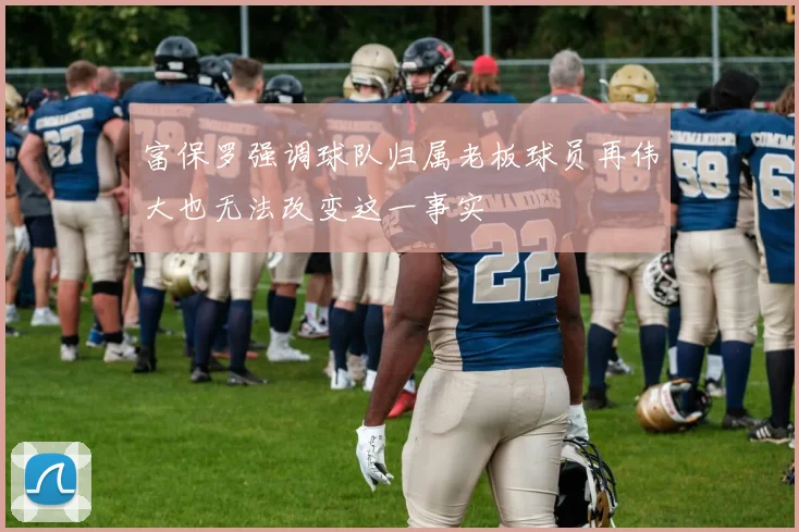 富保罗强调球队归属老板球员再伟大也无法改变这一事实