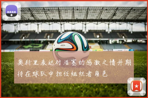 奥科里表达对活塞的感激之情并期待在球队中担任组织者角色