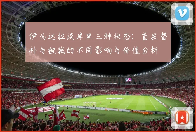 伊戈达拉谈库里三种状态：首发替补与被裁的不同影响与价值分析